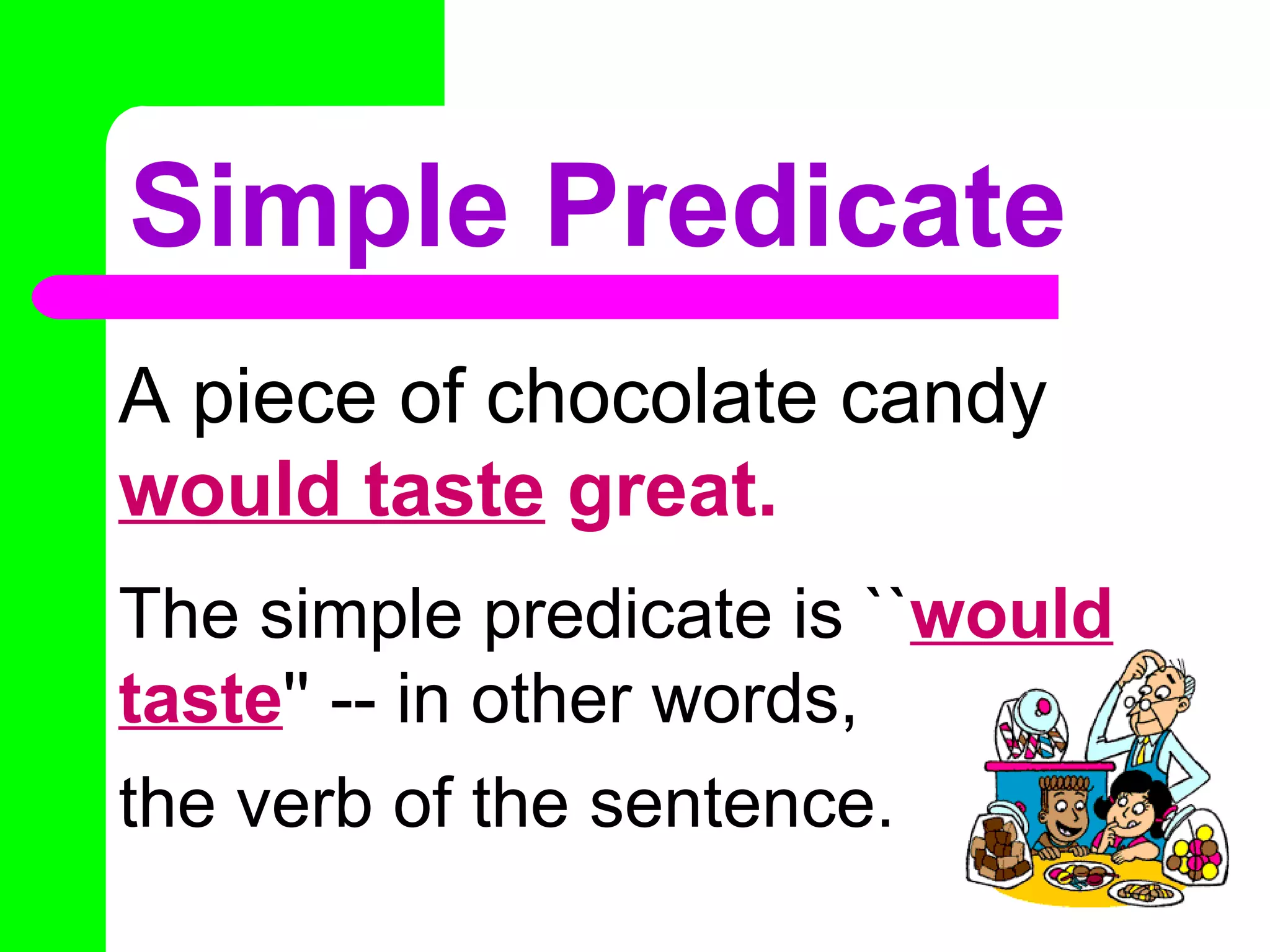 Simple Predicate
A piece of chocolate candy
would taste great.
The simple predicate is ``would
taste'' -- in other words,
the verb of the sentence.
 