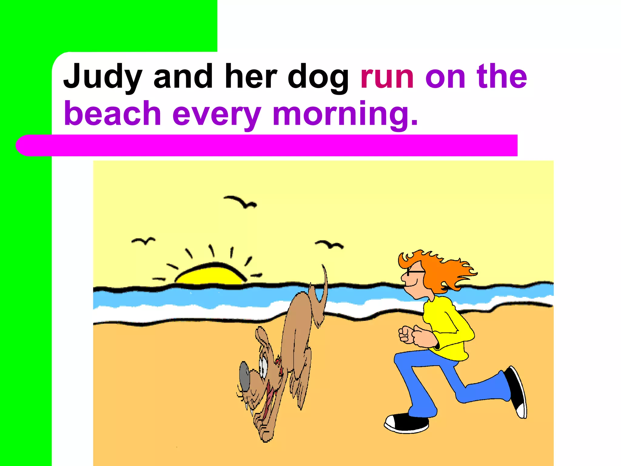 Judy and her dog run on the
beach every morning.
 