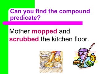 Can you find the compound
predicate?

Mother mopped and
scrubbed the kitchen floor.
 