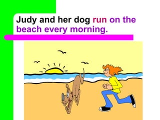 Judy and her dog run on the
beach every morning.
 
