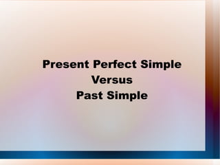 Present Perfect Simple
        Versus
     Past Simple
 