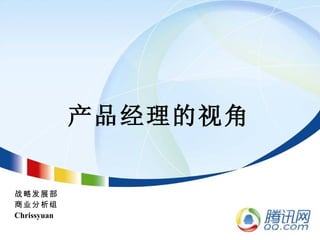 产品经理的视角


战略发展部
商业分析组
Chrissyuan
 