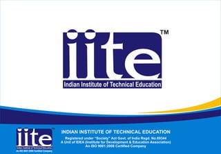 INDIAN INSTITUTE OF TECHNICAL EDUCATION
                                       Registered under “Society” Act Govt. of India Regd. No.69344
                                     A Unit of IDEA (Institute for Development & Education Association)
                                                    An ISO 9001:2008 Certified Company
An ISO 9001:2008 Certified Company
 