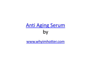Anti Aging Serum
       by
www.whyimhotter.com
 