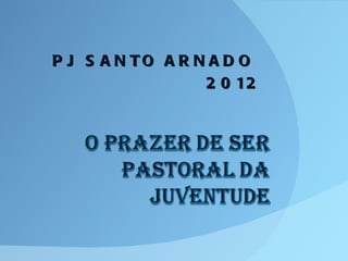P J S A N TO A R N A D O
                  2 0 12
 