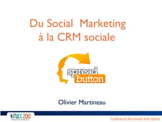 Du Social Marketing
 à la CRM sociale            V




     Olivier Martineau

                         Conférence Normandie Web Xperts
 