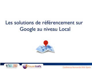 Les solutions de référencement sur
      Google au niveau Local




                         Conférence Normandie Web Xperts
 