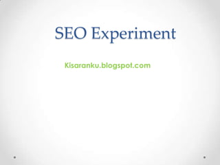 SEO Experiment
 Kisaranku.blogspot.com
 