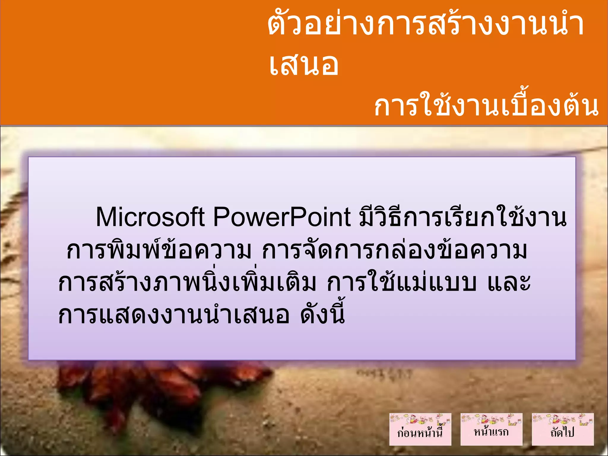 ตัวอย่างการสร้างงานนำา
                  เสนอ
                           การใช้งานเบื้องต้น


   Microsoft PowerPoint มีวิธีการเรียกใช้งาน
 การพิมพ์ข้อความ การจัดการกล่องข้อความ
การสร้างภาพนิ่งเพิ่มเติม การใช้แม่แบบ และ
การแสดงงานนำาเสนอ ดังนี้
 
