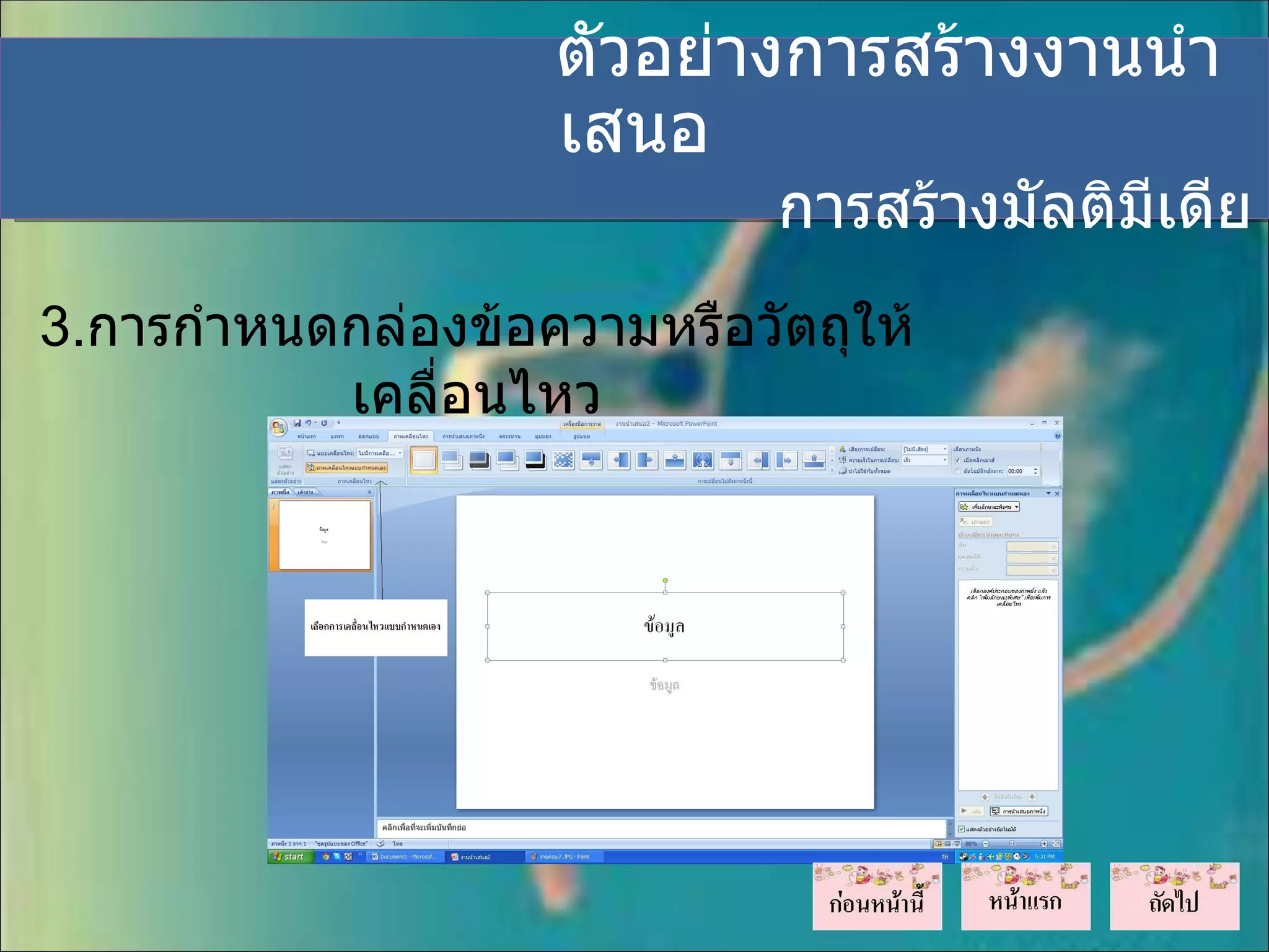 ตัวอย่างการสร้างงานนำา
                    เสนอ
                             การสร้างมัลติมีเดีย
3.การกำาหนดกล่องข้อความหรือวัตถุให้
           เคลื่อนไหว
 