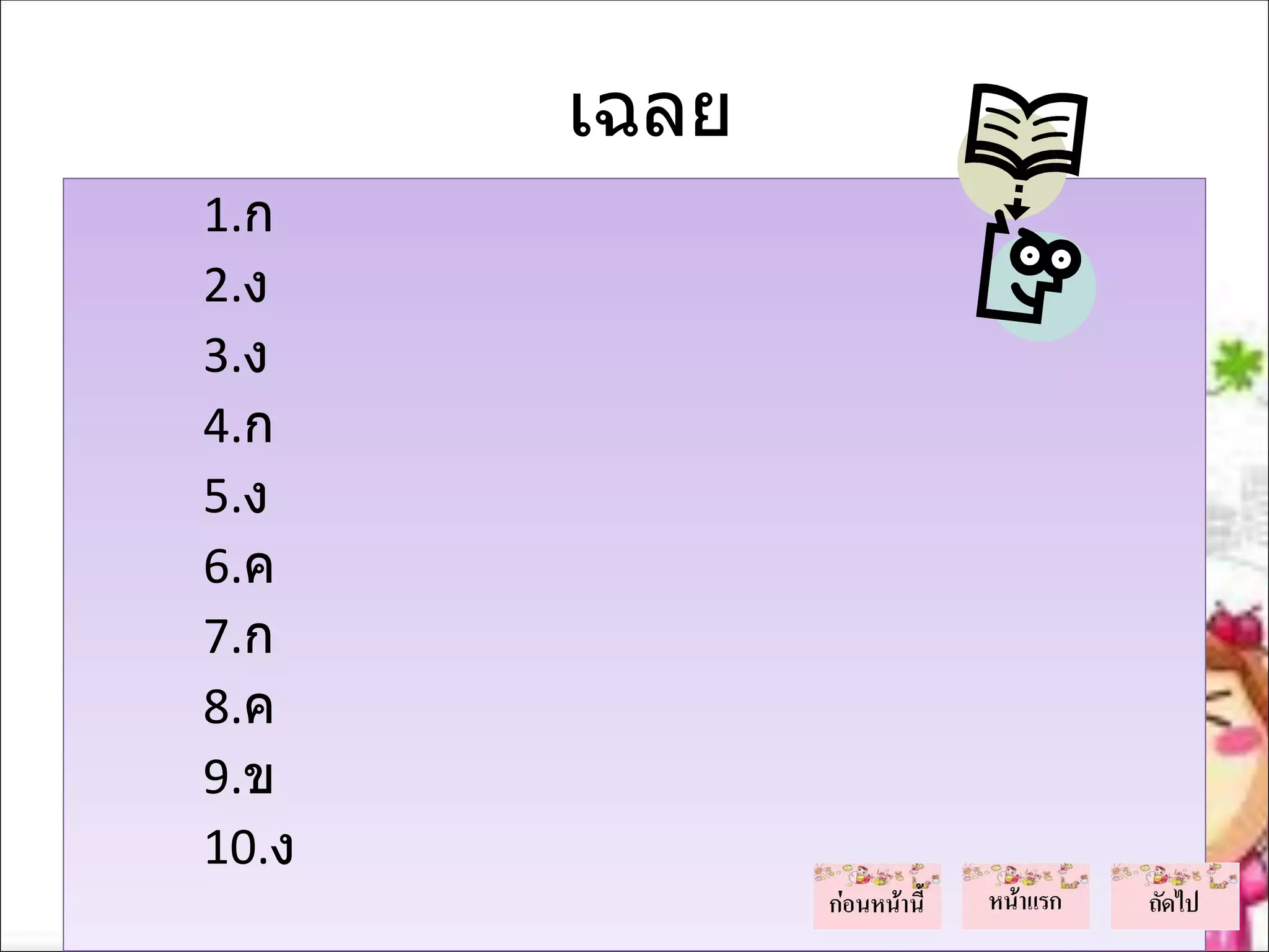 เฉลย
1.ก
2.ง
3.ง
4.ก
5.ง
6.ค
7.ก
8.ค
9.ข
10.ง
 