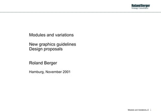 Modules and variations

New graphics guidelines
Design proposals


Roland Berger
Hamburg, November 2001




                          Module und Variations_E   1
 