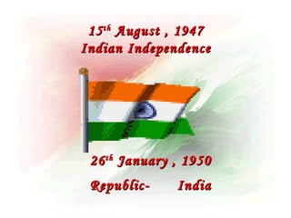 15 th August , 1947
Indian Independence




 26 th January , 1950
 Republic-     India
 