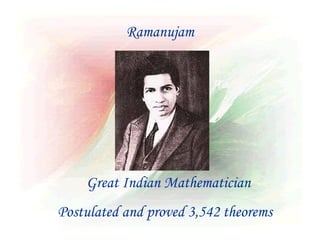 Ramanujam




    Great Indian Mathematician
Postulated and proved 3,542 theorems
 