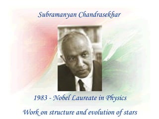 Subramanyan Chandrasekhar




   1983 - Nobel Laureate in Physics
Work on structure and evolution of stars
 