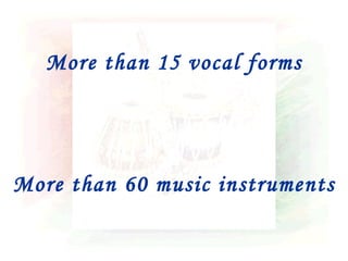 More than 15 vocal forms




More than 60 music instruments
 
