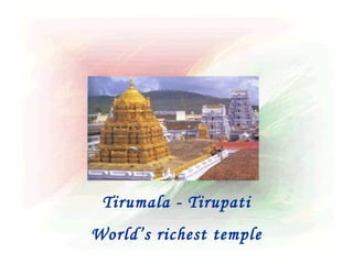 Tirumala - Tirupati
World’s richest temple
 
