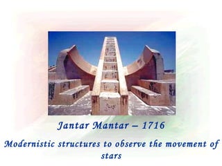 Jantar Mantar – 1716
Modernistic structures to observe the movement of
                      stars
 