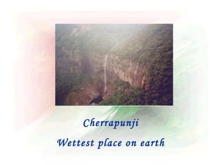 Cherrapunji
Wettest place on earth
 