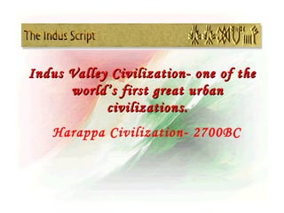 Indus Valley Civilization- one of the
      world’s first great urban
            civilizations.
   Harappa Civilization- 2700BC
 