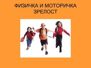 ФИЗИЧКА И МОТОРИЧКА
      ЗРЕЛОСТ
 