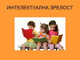 ИНТЕЛЕКТУАЛНА ЗРЕЛОСТ
 