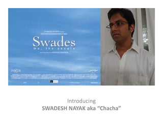 Introducing
SWADESH NAYAK aka “Chacha”
 