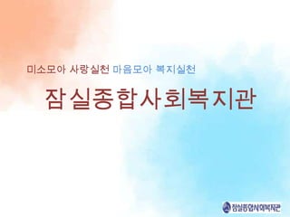 미소모아 사랑실천 마음모아 복지실천


 잠실종합사회복지관
 