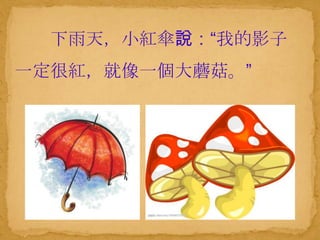 下雨天，小紅傘說：“我的影子
一定很紅，就像一個大蘑菇。”
 