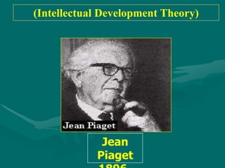(Intellectual Development Theory)

           Jean Piaget)




             Jean
            Piaget
 