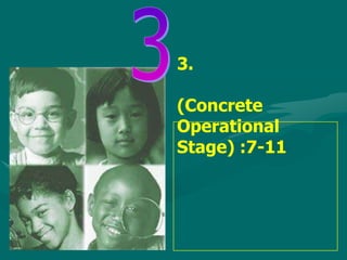 3.

(Concrete
Operational
Stage) :7-11
 