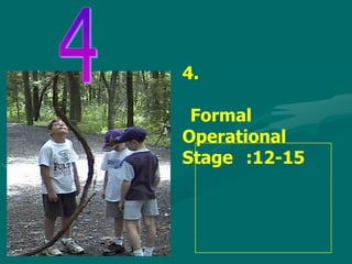 4.

 Formal
Operational
Stage :12-15
 