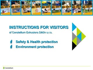 INSTRUCTIONS FOR VISITORS
of Constellium Extrusions Děčín s.r.o.


 Safety & Health protection
 Environment protection
 