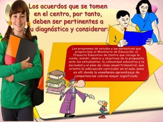 Los acuerdos que se tomen
   en el centro, por tanto,
  deben ser pertinentes a
su diagnóstico y considerar:
 