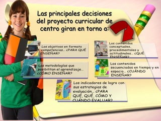 Las principales decisiones
del proyecto curricular de
 centro giran en torno a:
 
