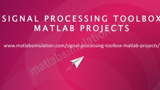 S I G N A L P R O C E S S I N G T O O L B O X
M A T L A B P R O J E C T S
www.matlabsimulation.com/signal-processing-toolbox-matlab-projects/
 