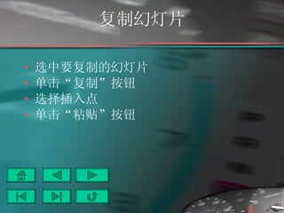 复制幻灯片 选中要复制的幻灯片 单击“复制”按钮 选择插入点 单击“粘贴”按钮 