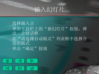 插入幻灯片 选择插入点 单击工具栏上的“新幻灯片”按钮，弹出一个对话框 在“请选择自动版式”列表框中选择合适的版式 单击“确定”按钮 