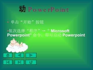 启动 PowerPoint   单击“开始”按钮 依次选择“程序”->“ Microsoft Powerpoint” 命令，即可启动 Powerpoint 
