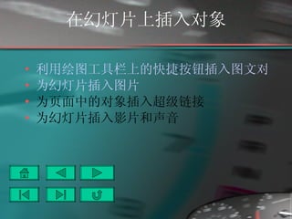 在幻灯片上插入对象 利用绘图工具栏上的快捷按钮插入图文对象 为幻灯片插入图片 为页面中的对象插入超级链接 为幻灯片插入影片和声音 