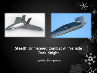 Stealth Unmanned Combat Air Vehicle
            Dark Knight
           Jaydeep Deshpande
 