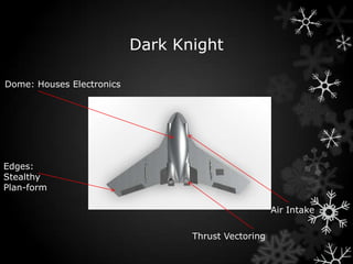 Dark Knight

Dome: Houses Electronics




Edges:
Stealthy
Plan-form

                                                     Air Intake

                                  Thrust Vectoring
 