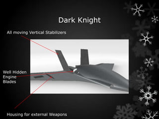 Dark Knight
 All moving Vertical Stabilizers




Well Hidden
Engine
Blades




 Housing for external Weapons
 