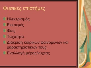 Φυσικές επιστήμες

 Ηλεκτρισμός
 Εκκρεμές
 Φως
 Ταχύτητα
 Διάκριση καιρικών φαινομένων και
 χαρακτηριστικών τους
 Εναλλαγή μέρας/νύχτας
 