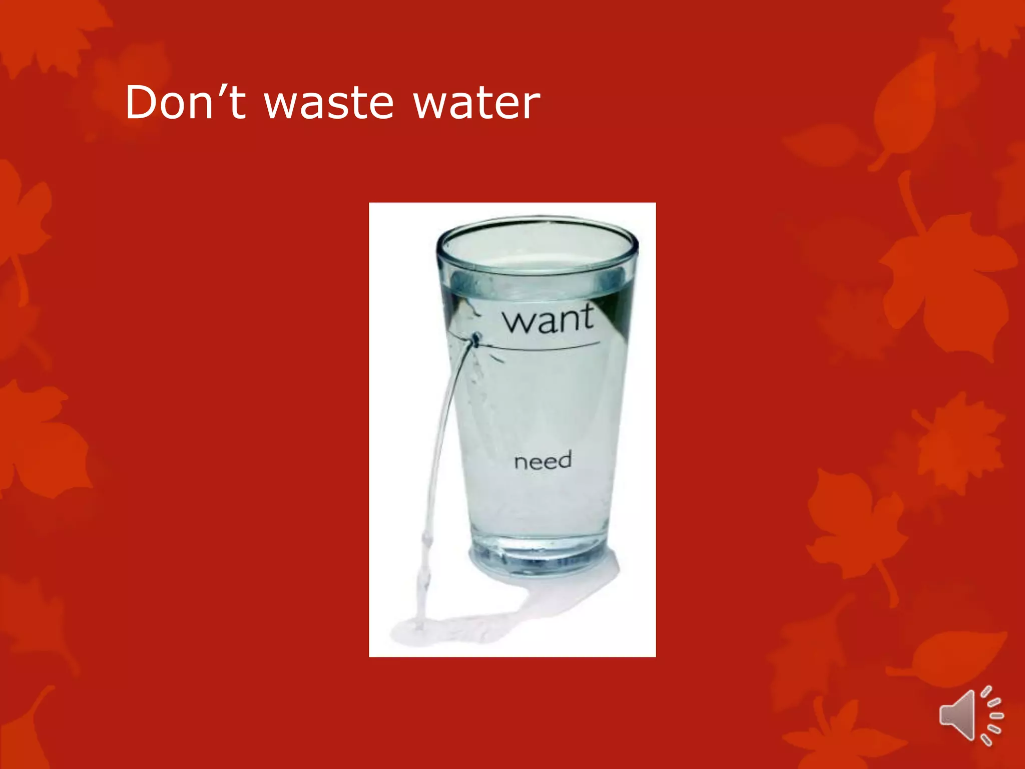 Don’t waste water
 