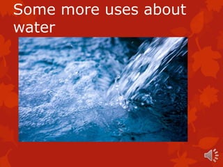 Some more uses about
water
 