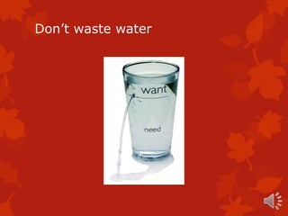 Don’t waste water
 