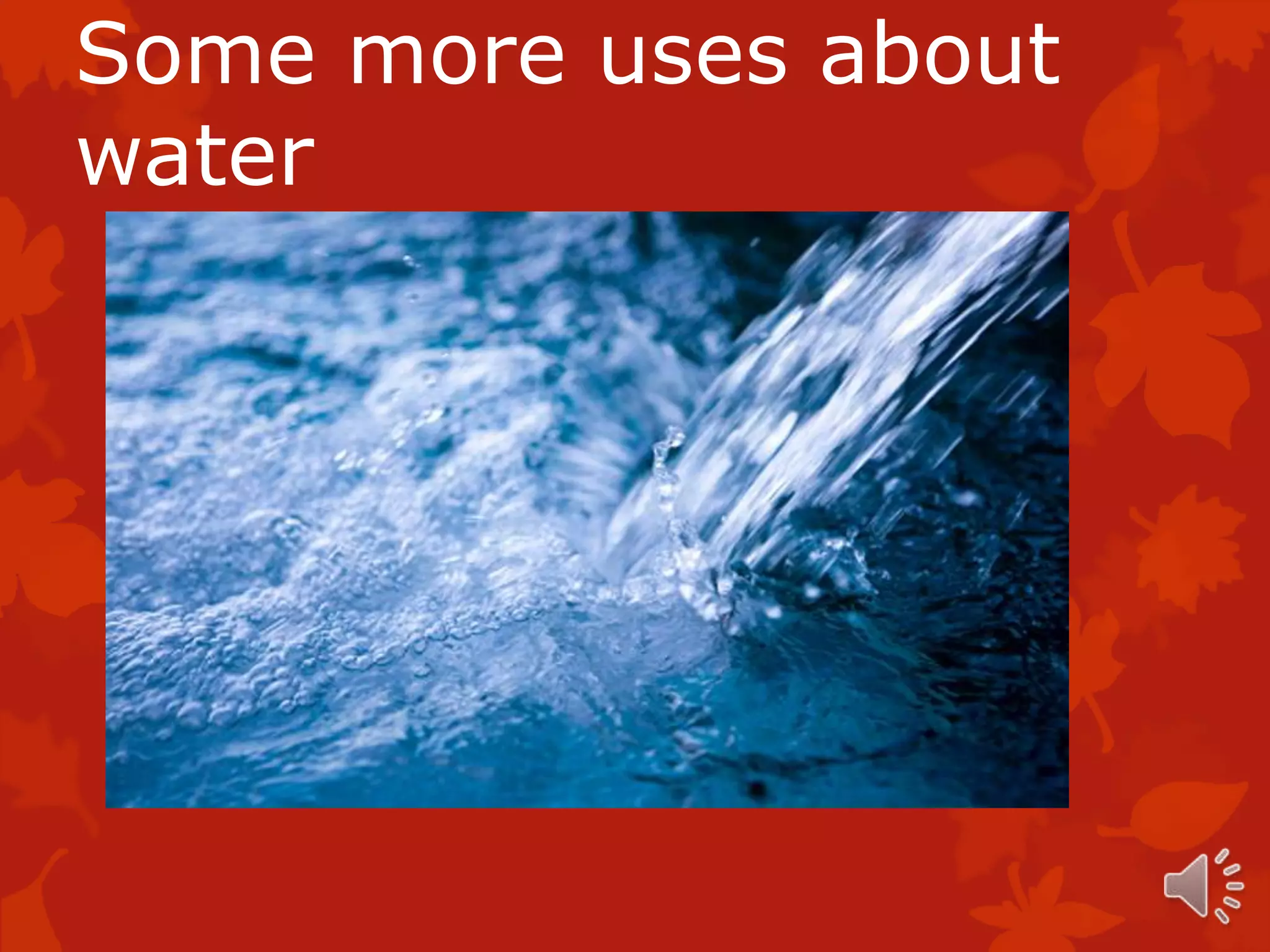 Some more uses about
water
 