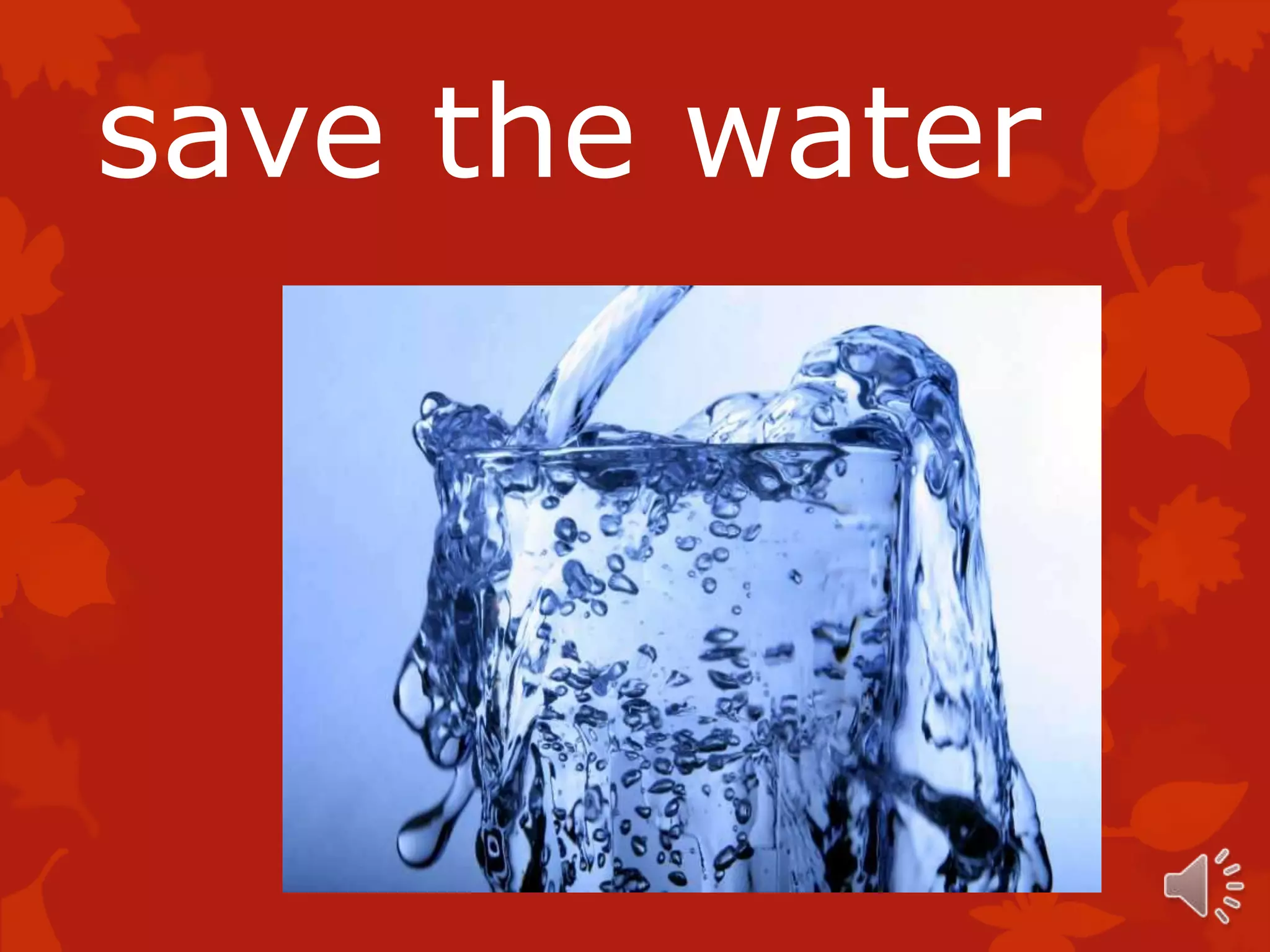 save the water
 