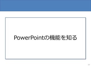 PowerPointの機能を知る



                   10
 
